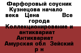 Фарфоровый соусник Кузнецова начало 20 века › Цена ­ 3 500 - Все города Коллекционирование и антиквариат » Антиквариат   . Амурская обл.,Зейский р-н